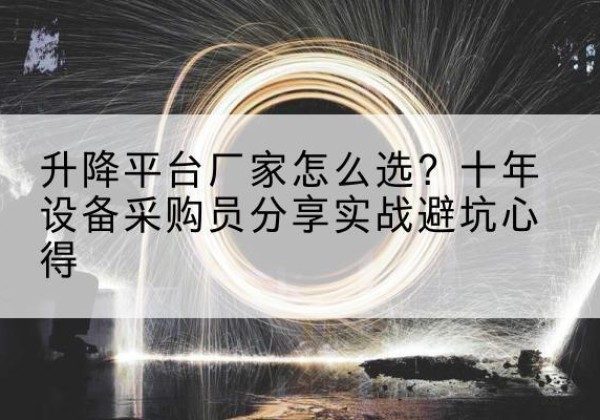 柏乡升降平台厂家-怎么选？十年设备采购员分享实战避坑心得