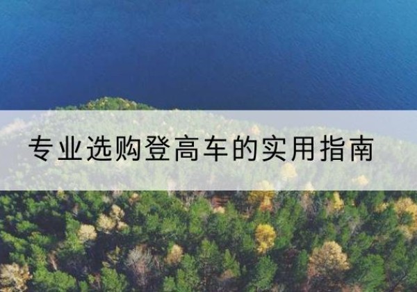 柏乡电动登高车厂家推荐-专业选购登高车的实用指南